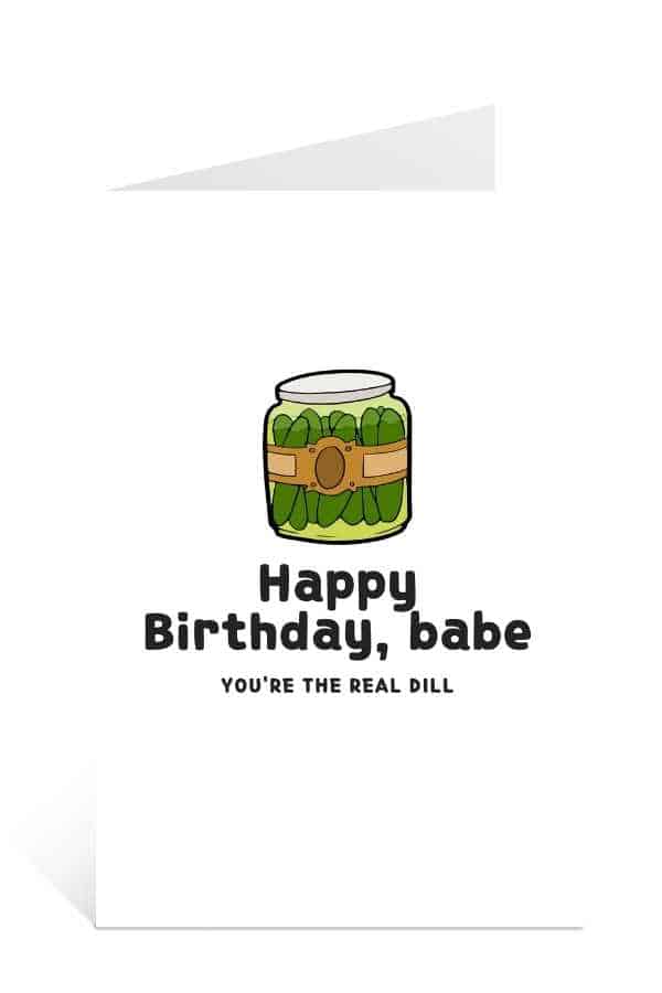 Download this birthday cards to print for free: Happy Birthday Babe. You're the Real Dill